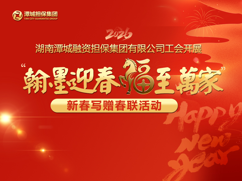湖南潭城融資擔(dān)保集團(tuán)有限公司工會開展“翰墨迎春 福至萬家”新春寫贈(zèng)春聯(lián)活動(dòng)